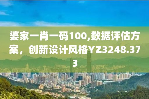 婆家一肖一码100,数据评估方案，创新设计风格YZ3248.373