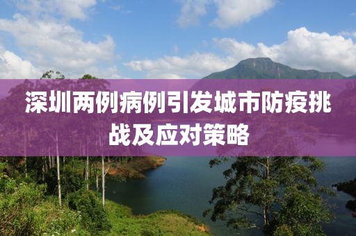 深圳两例病例引发城市防疫挑战及应对策略