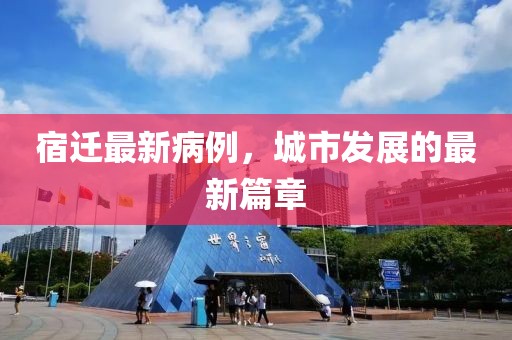 宿迁最新病例，城市发展的最新篇章
