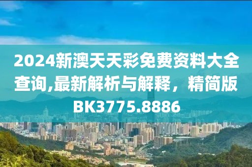 2024新澳天天彩免费资料大全查询,最新解析与解释，精简版BK3775.8886