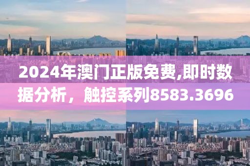 2024年澳门正版免费,即时数据分析，触控系列8583.3696