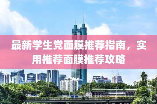 最新学生党面膜推荐指南，实用推荐面膜推荐攻略