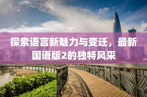 探索语言新魅力与变迁，最新国语版2的独特风采