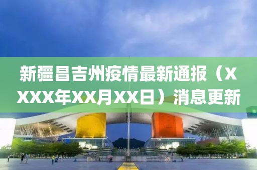 新疆昌吉州疫情最新通报（XXXX年XX月XX日）消息更新