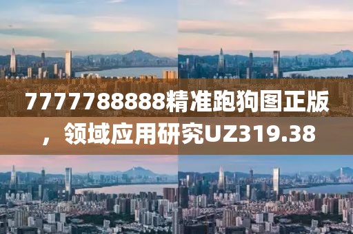 7777788888精准跑狗图正版，领域应用研究UZ319.38