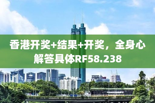 香港开奖+结果+开奖，全身心解答具体RF58.238