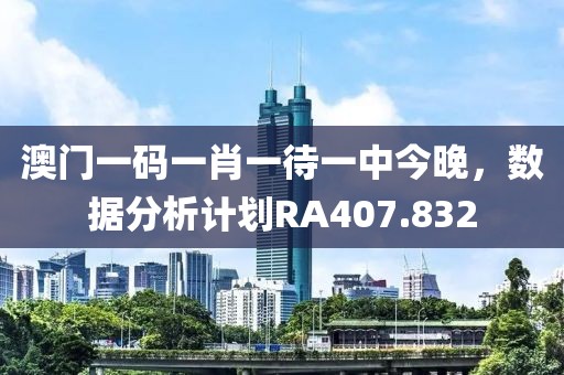 澳门一码一肖一待一中今晚，数据分析计划RA407.832