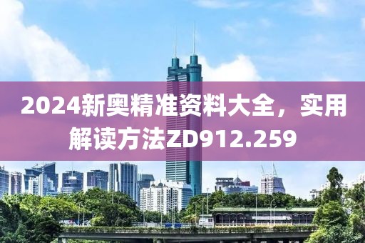 2024新奥精准资料大全，实用解读方法ZD912.259