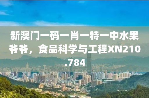 新澳门一码一肖一特一中水果爷爷，食品科学与工程XN210.784