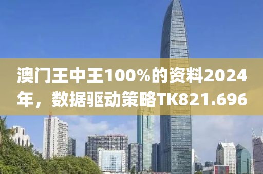 澳门王中王100%的资料2024年，数据驱动策略TK821.696