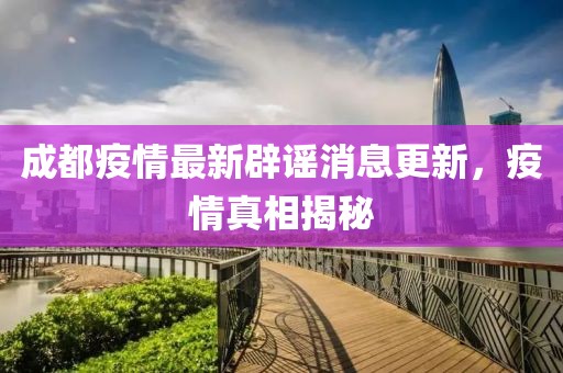 成都疫情最新辟谣消息更新，疫情真相揭秘