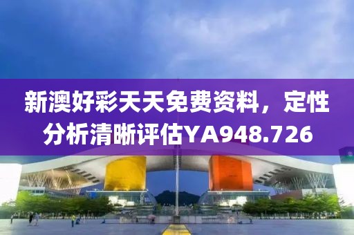 新澳好彩天天免费资料，定性分析清晰评估YA948.726