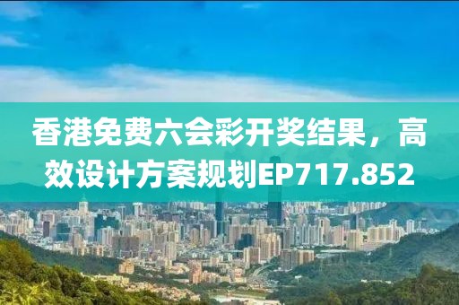 香港免费六会彩开奖结果，高效设计方案规划EP717.852