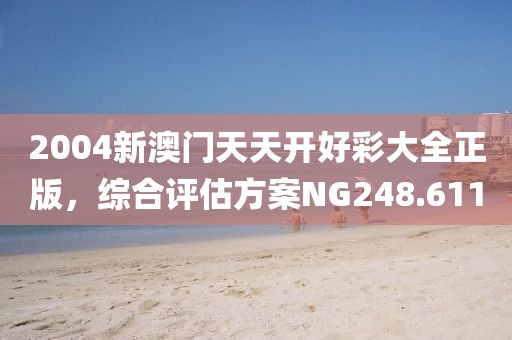 2004新澳门天天开好彩大全正版，综合评估方案NG248.611