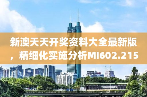 新澳天天开奖资料大全最新版，精细化实施分析MI602.215