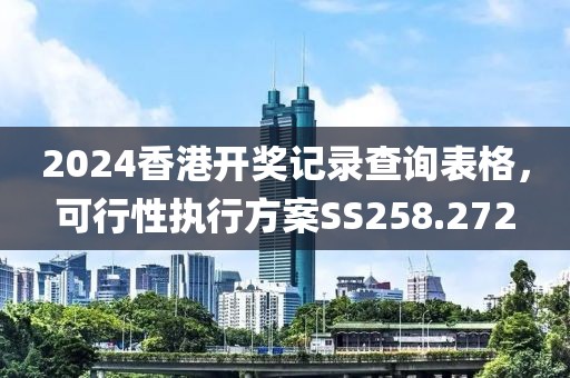 2024香港开奖记录查询表格，可行性执行方案SS258.272