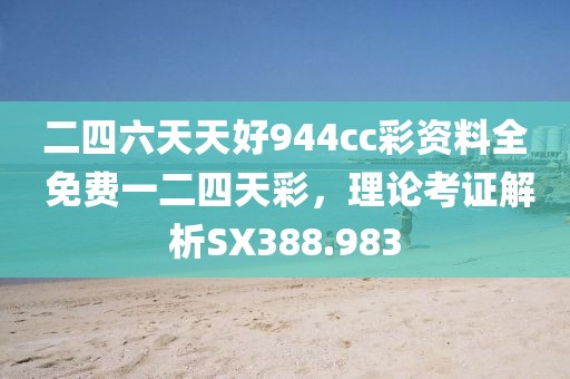 二四六天天好944cc彩资料全 免费一二四天彩，理论考证解析SX388.983