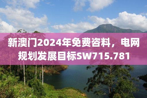 新澳门2024年免费咨料，电网规划发展目标SW715.781
