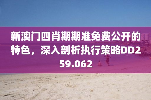 新澳门四肖期期准免费公开的特色，深入剖析执行策略DD259.062