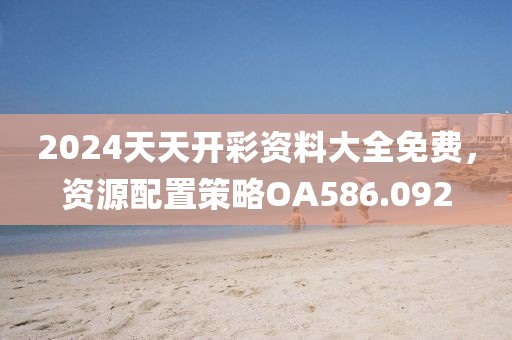 2024天天开彩资料大全免费，资源配置策略OA586.092
