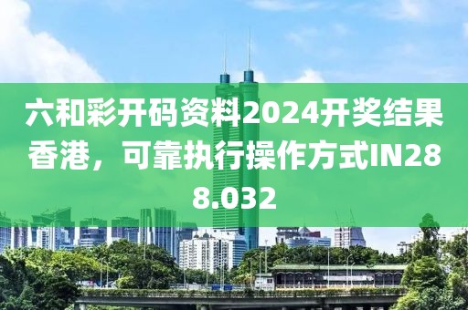 六和彩开码资料2024开奖结果香港，可靠执行操作方式IN288.032