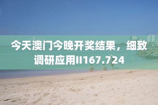 今天澳门今晚开奖结果，细致调研应用II167.724