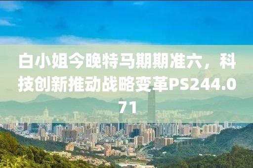 白小姐今晚特马期期准六，科技创新推动战略变革PS244.071