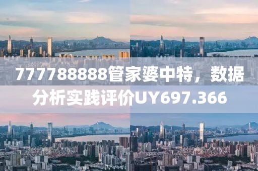 777788888管家婆中特，数据分析实践评价UY697.366