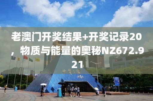 老澳门开奖结果+开奖记录20，物质与能量的奥秘NZ672.921