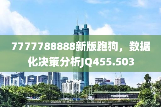 7777788888新版跑狗，数据化决策分析JQ455.503