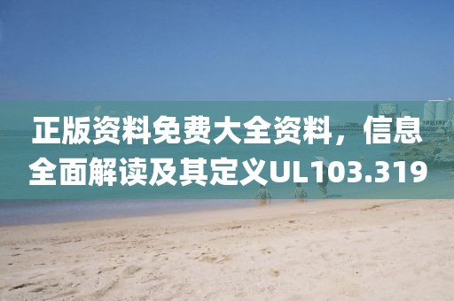 正版资料免费大全资料，信息全面解读及其定义UL103.319