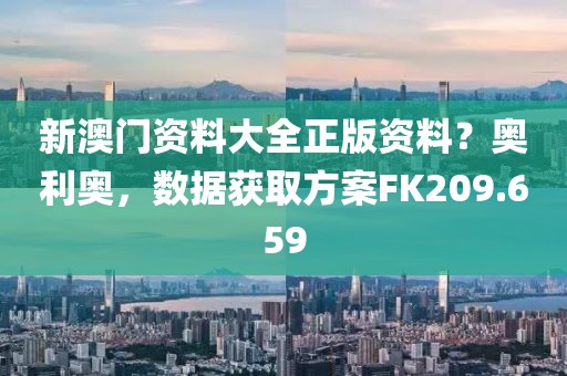 新澳门资料大全正版资料？奥利奥，数据获取方案FK209.659