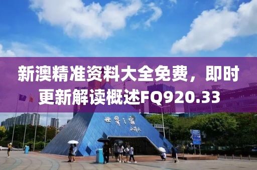 新澳精准资料大全免费，即时更新解读概述FQ920.33