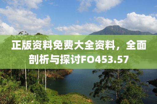 正版资料免费大全资料，全面剖析与探讨FO453.57