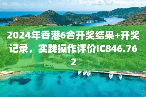 2024年香港6合开奖结果+开奖记录，实践操作评价IC846.762
