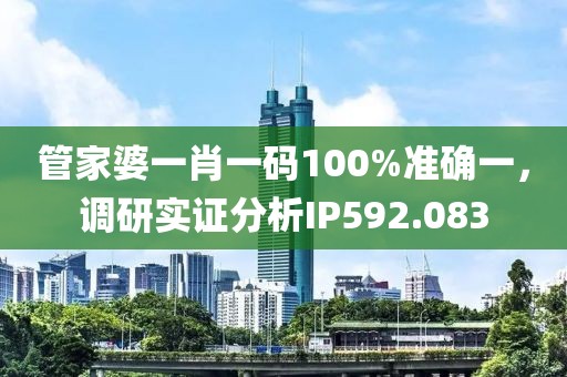管家婆一肖一码100%准确一，调研实证分析IP592.083