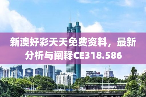 新澳好彩天天免费资料，最新分析与阐释CE318.586