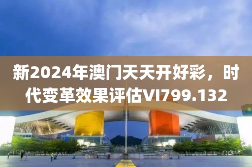 新2024年澳门天天开好彩，时代变革效果评估VI799.132