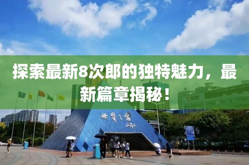 探索最新8次郎的独特魅力，最新篇章揭秘！