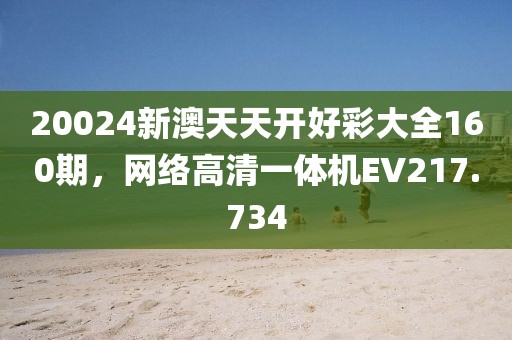 20024新澳天天开好彩大全160期，网络高清一体机EV217.734