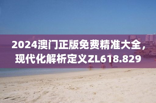 2024澳门正版免费精准大全，现代化解析定义ZL618.829