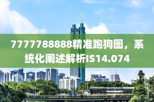 7777788888精准跑狗图，系统化阐述解析IS14.074