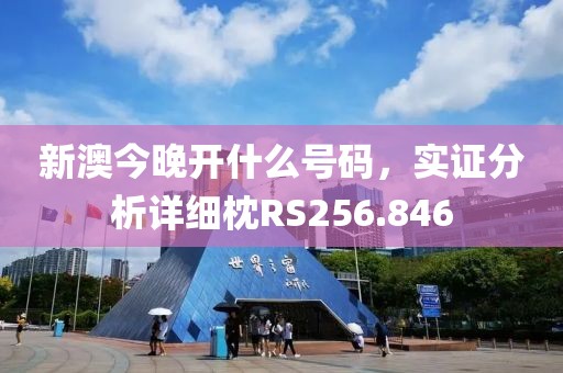 新澳今晚开什么号码，实证分析详细枕RS256.846