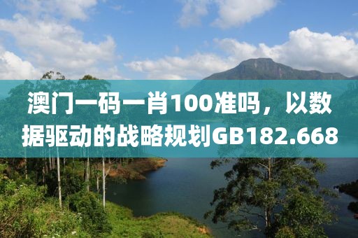 澳门一码一肖100准吗，以数据驱动的战略规划GB182.668