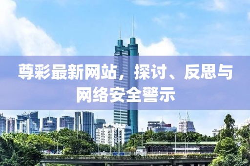尊彩最新网站，探讨、反思与网络安全警示