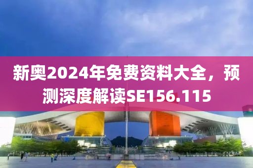 新奥2024年免费资料大全，预测深度解读SE156.115