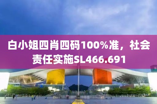 白小姐四肖四码100%准，社会责任实施SL466.691