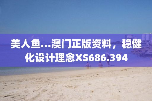 美人鱼…澳门正版资料，稳健化设计理念XS686.394
