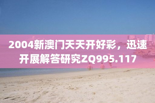 2004新澳门天天开好彩，迅速开展解答研究ZQ995.117