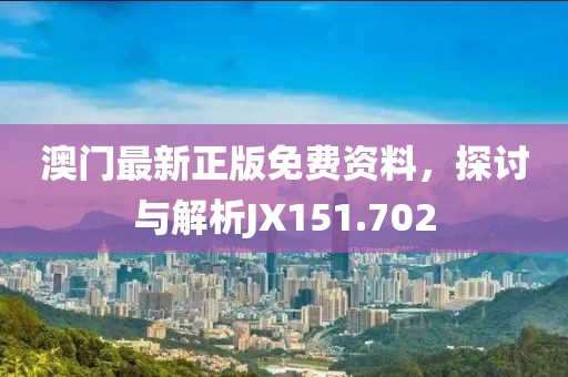 澳门最新正版免费资料，探讨与解析JX151.702